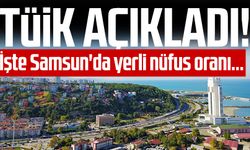 TÜİK açıkladı! İşte Samsun'da yerli nüfus oranı...