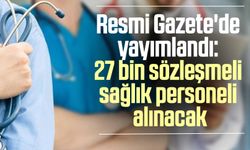 Resmi Gazete'de yayımlandı: 27 bin sözleşmeli sağlık personeli alınacak