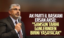 AK Parti İl Başkanı Ersan Aksu: "Samsun tarihi günlerinden birini yaşayacak"