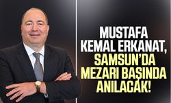 Mustafa Kemal Erkanat, Samsun'da mezarı başında anılacak!