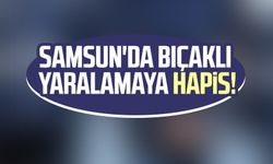 Samsun'da bıçaklı yaralamaya hapis!