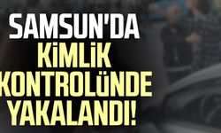 Samsun'da kimlik kontrolünde yakalandı!