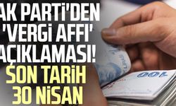 AK Parti'den 'vergi affı' açıklaması! Son tarih 30 Nisan