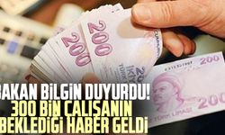 Bakan Bilgin duyurdu! 300 bin çalışanın beklediği haber geldi