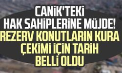 Canik'teki hak sahiplerine müjde! Rezerv konutların kura çekimi için tarih belli oldu