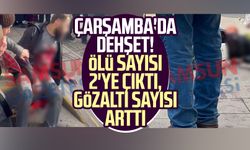 Çarşamba'da dehşet! Ölü sayısı 2'ye çıktı, gözaltı sayısı arttı