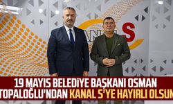 19 Mayıs Belediye Başkanı Osman Topaloğlu'ndan Kanal S'ye hayırlı olsun