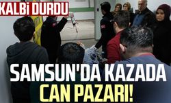 Samsun'da kazada can pazarı! Kalbi durdu