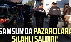 Samsun'da pazarcılara silahlı saldırı!