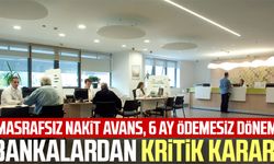 Bankalardan kritik karar! Masrafsız nakit avans, 6 ay ödemesiz dönem