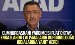 Cumhurbaşkanı Yardımcısı Fuat Oktay, enkazlarda çalışmaların durdurulduğu iddialarına yanıt verdi