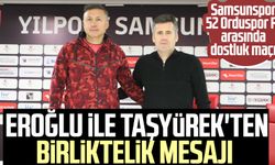 Samsunspor - 52 Orduspor FK arasında dostluk maçı: Hüseyin Eroğlu ile Ahmet Taşyürek'ten birliktelik mesajı