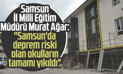 Samsun İl Milli Eğitim Müdürü Murat Ağar: "Samsun'da deprem riski olan okulların tamamı yıkıldı"