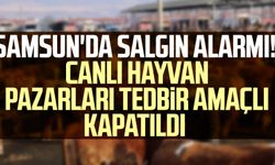 Samsun'da salgın alarmı! Canlı hayvan pazarları tedbir amaçlı kapatıldı