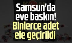 Samsun'da eve baskın! Binlerce adet ele geçirildi