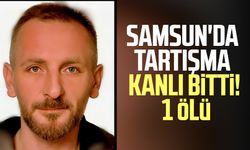 Samsun'da tartışma kanlı bitti! 1 ölü