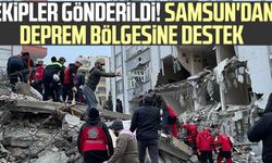 Ekipler gönderildi! Samsun'dan deprem bölgesine destek