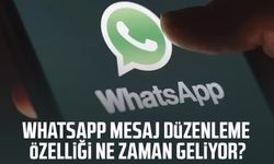 WhatsApp mesaj düzenleme özelliği ne zaman geliyor?