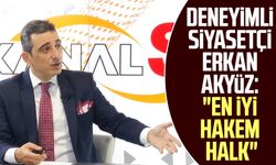 Deneyimli siyasetçi Erkan Akyüz: "En iyi hakem halk"
