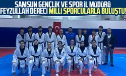Samsun Gençlik ve Spor İl Müdürü Feyzullah Dereci milli sporcularla buluştu!