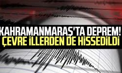 Kahramanmaraş'ta deprem! Çevre illerden de hissedildi