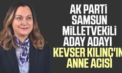 AK Parti Samsun Milletvekili Aday Adayı Kevser Kılınç'ın anne acısı