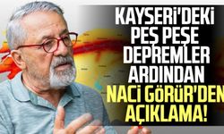 Kayseri'deki peş peşe depremler ardından Naci Görür'den açıklama!