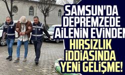 Samsun'da depremzede ailenin evinden hırsızlık iddiasında yeni gelişme!