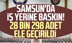 Samsun'da iş yerine baskın! 28 bin 298 adet ele geçirildi