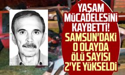 Yaşam mücadelesini kaybetti! Samsun'daki o olayda ölü sayısı 2'ye yükseldi