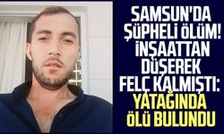 Samsun'da şüpheli ölüm! İnşaattan düşerek felç kalmıştı: Yatağında ölü bulundu