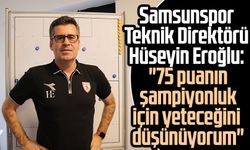 Samsunspor Teknik Direktörü Hüseyin Eroğlu: "75 puanın şampiyonluk için yeteceğini düşünüyorum"