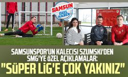 Yılport Samsunspor'un kalecisi Szumski'den SMG'ye özel açıklamalar: "Süper Lig'e çok yakınız"