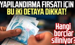 Yapılandırma fırsatı için bu iki detaya dikkat! Hangi borçlar siliniyor?