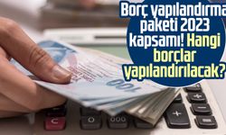 Borç yapılandırma paketi 2023 kapsamı! Hangi borçlar yapılandırılacak?