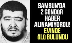 Samsun'da 2 gündür haber alınamıyordu! Evinde ölü bulundu