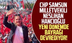 CHP Samsun Milletvekili Neslihan Hancıoğlu yeni dönemde bayrağı devrediyor!