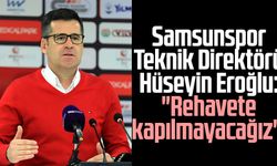 Samsunspor Teknik Direktörü Hüseyin Eroğlu: "Rehavete kapılmayacağız"