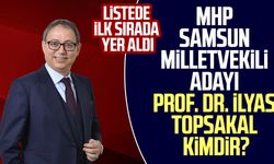 MHP Samsun Milletvekili Adayı Prof. Dr. İlyas Topsakal kimdir?