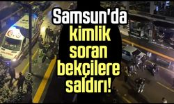 Samsun'da kimlik soran bekçilere saldırı!