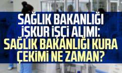 SAĞLIK BAKANLIĞI İŞKUR İŞÇİ ALIMI: Sağlık Bakanlığı kura çekimi ne zaman?