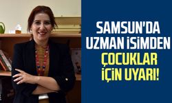 Samsun'da uzman isimden çocuklar için uyarı!