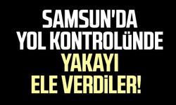 Samsun'da yol kontrolünde yakayı ele verdiler!