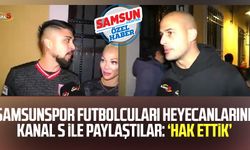 Samsunspor futbolcuları heyecanlarını Kanal S ile paylaştılar: ‘Hak ettik’