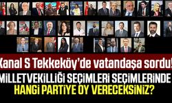 Kanal S Tekkeköy'de vatandaşa sordu: Milletvekilliği seçimleri seçimlerinde hangi partiye oy vereceksiniz?