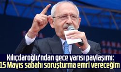 Kılıçdaroğlu'ndan gece yarısı paylaşımı: 15 Mayıs sabahı soruşturma emri vereceğim