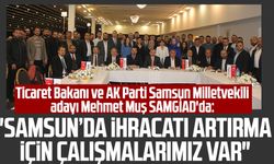 Ticaret Bakanı ve AK Parti Samsun Milletvekili adayı Mehmet Muş SAMGİAD'da: "İhracatı artırmak için çalışmalarımız var"