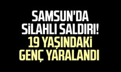 Samsun'da silahlı saldırı! 19 yaşındaki genç yaralandı