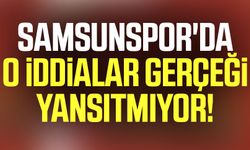 Samsunspor'da o iddialar gerçeği yansıtmıyor!