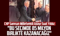 CHP Samsun Milletvekili Adayı Suat Yıldız: "Bu seçimde 85 milyon birlikte kazanacağız"